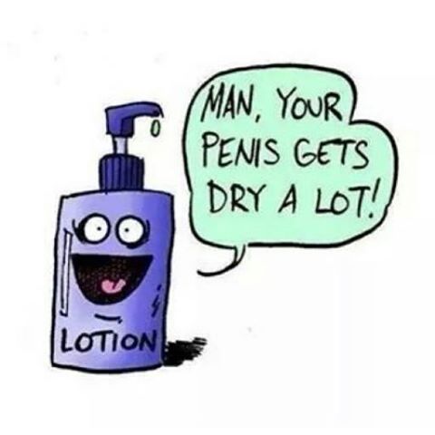 lotion says your penis is dry lol