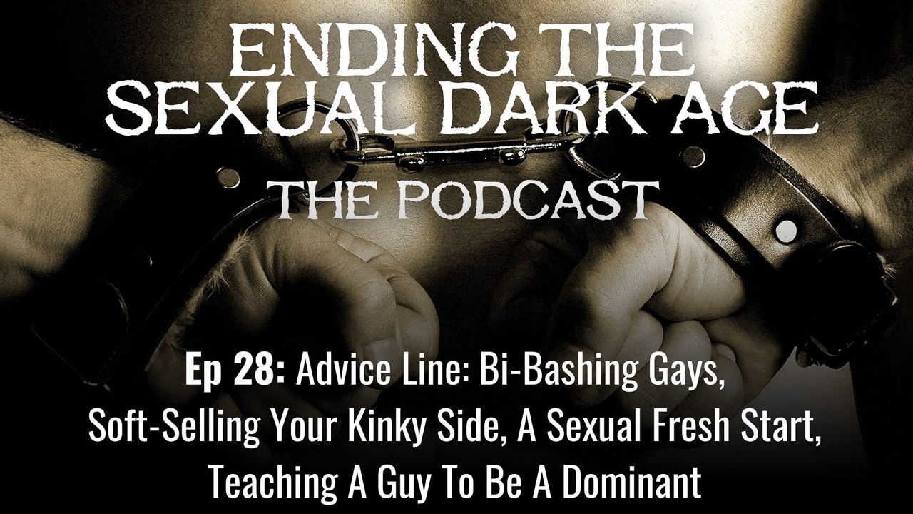 Episode 28 | Advice Line: Bi-Bashing Gays, Soft-Selling Your Kinky Side, A Sexual Fresh Start, Teaching A Guy To Be A Dominant Episode 28 | Advice Line: Bi-Bashing Gays, Soft-Selling Your Kinky Side, A Sexual Fresh Start, Teaching A Guy To Be A Dominant